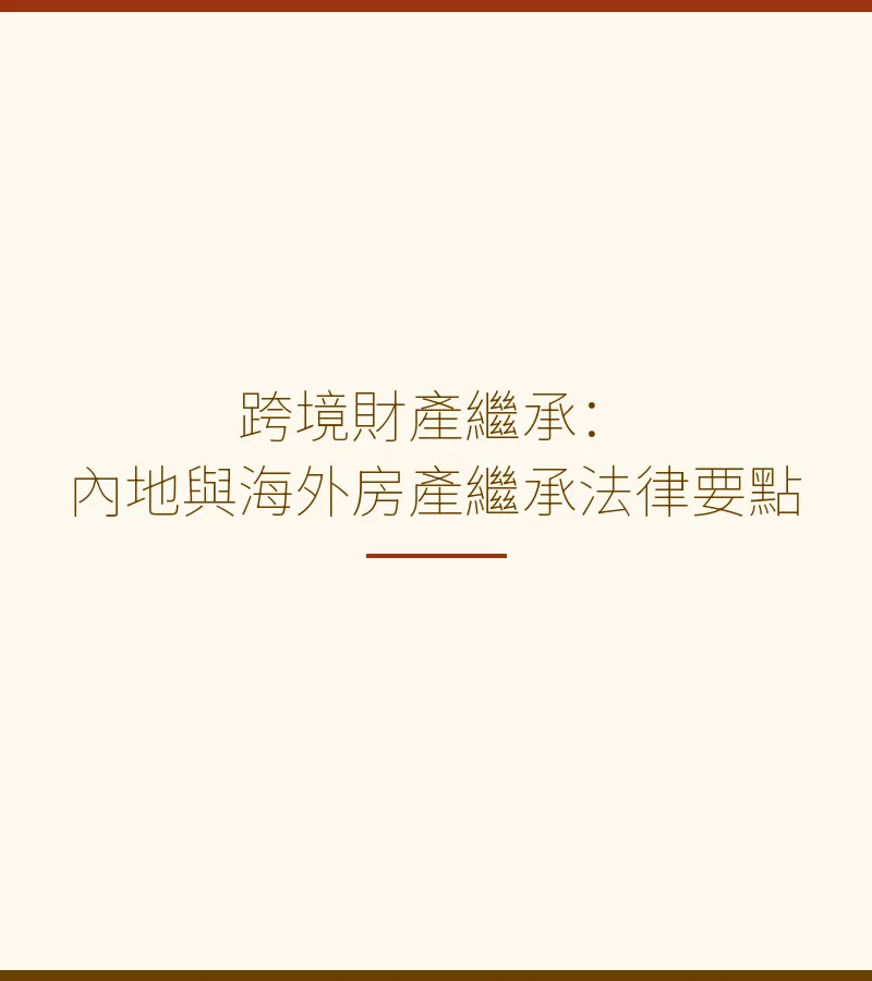跨境財產繼承：內地與海外房產繼承法律要點