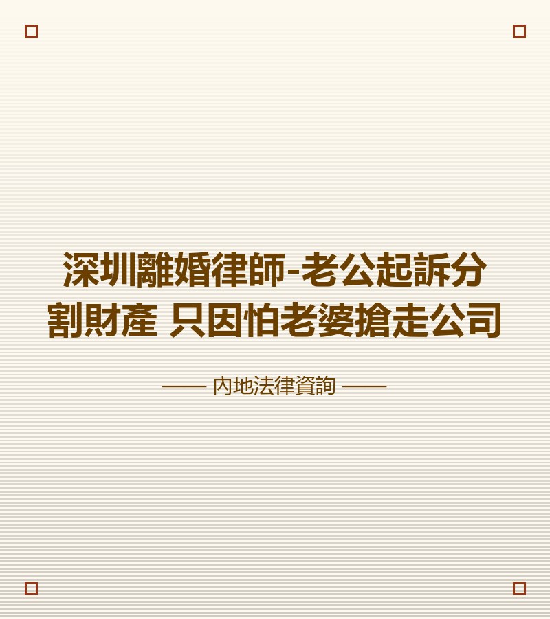 深圳離婚律師-老公起訴分割財產 只因怕老婆搶走公司