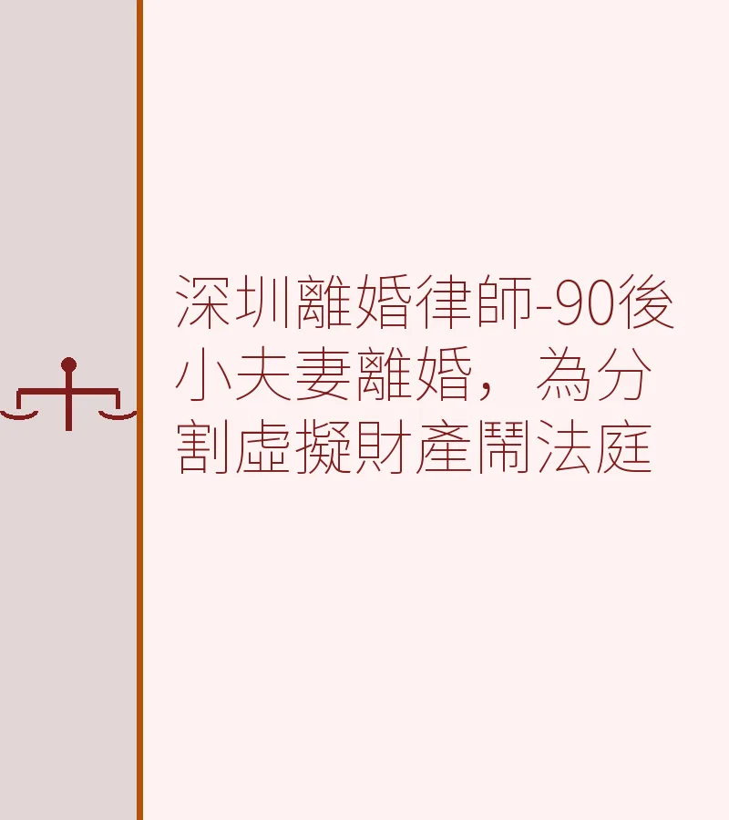 深圳離婚律師-90後小夫妻離婚，為分割虛擬財產鬧法庭