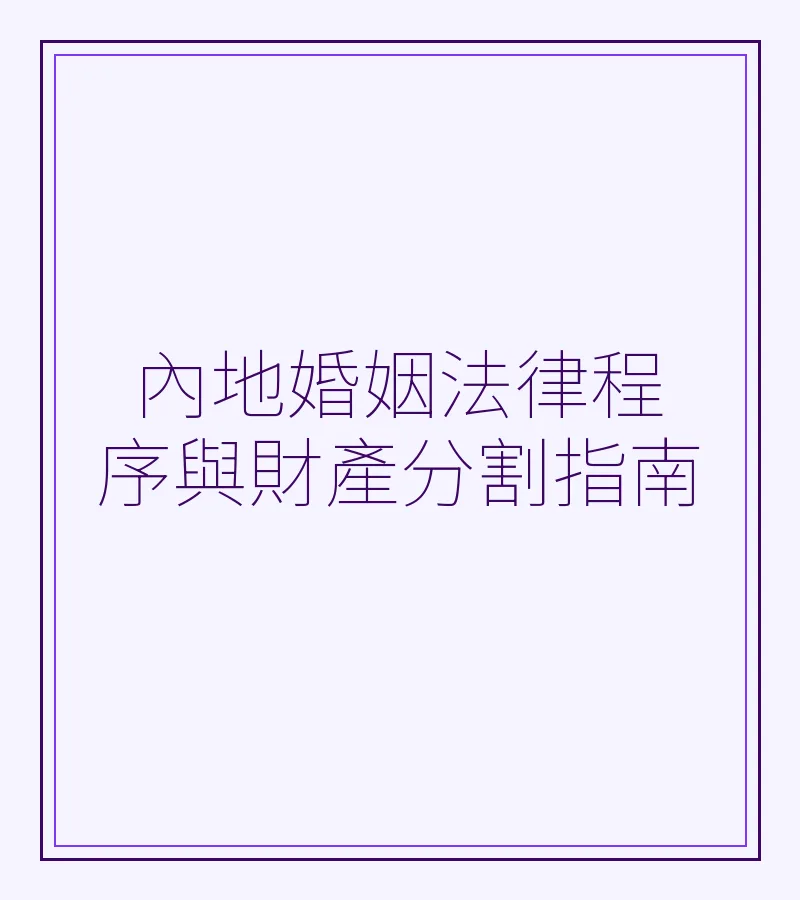 內地婚姻法律程序與財產分割指南