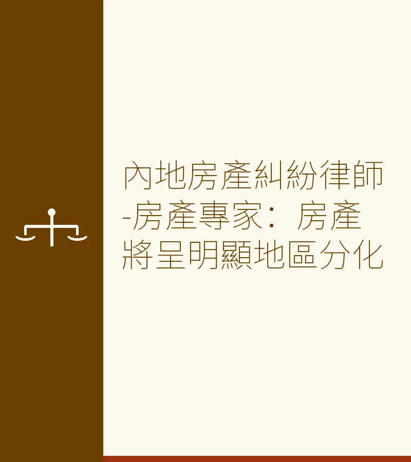 內地房產糾紛律師-房產專家：房產將呈明顯地區分化