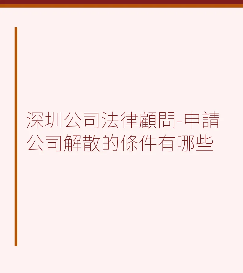 深圳公司法律顧問-申請公司解散的條件有哪些