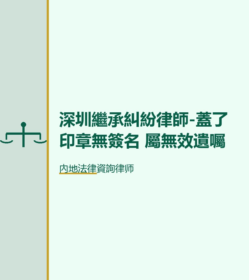 深圳繼承糾紛律師-蓋了印章無簽名 屬無效遺囑