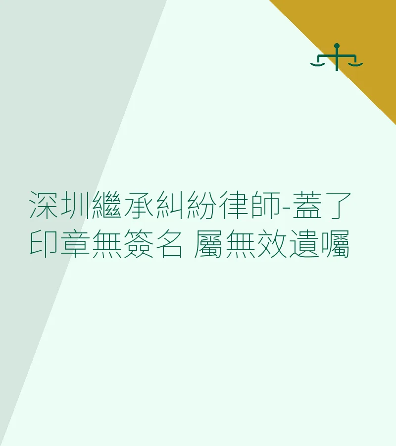 深圳繼承糾紛律師-蓋了印章無簽名 屬無效遺囑