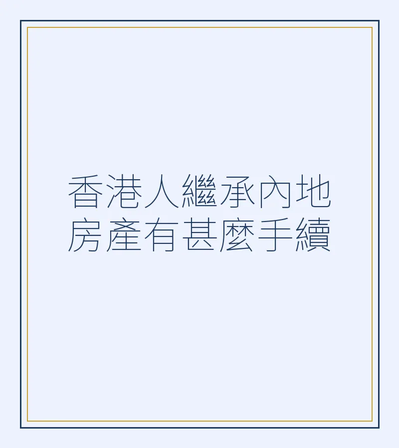 香港人繼承內地房產有甚麼手續