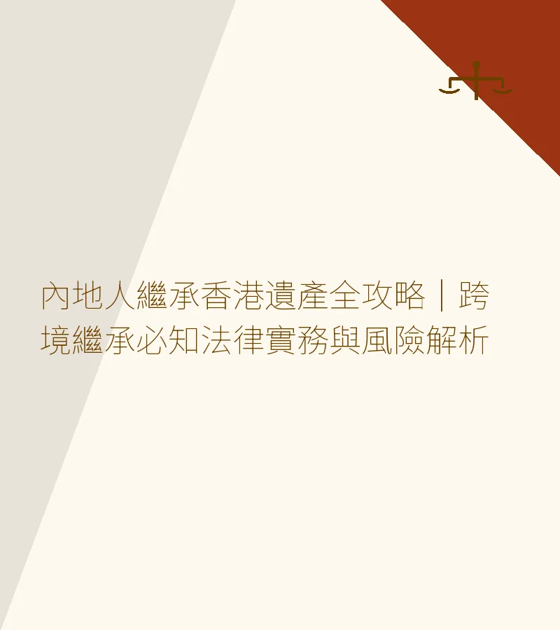 內地人繼承香港遺產全攻略｜跨境繼承必知法律實務與風險解析