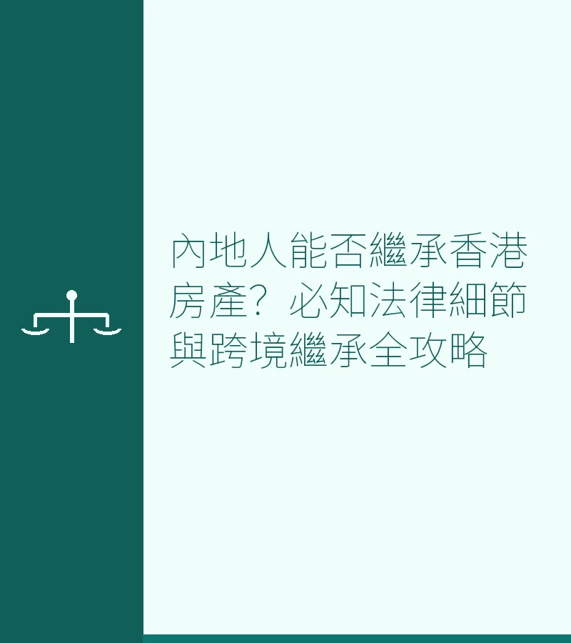 內地人能否繼承香港房產？必知法律細節與跨境繼承全攻略
