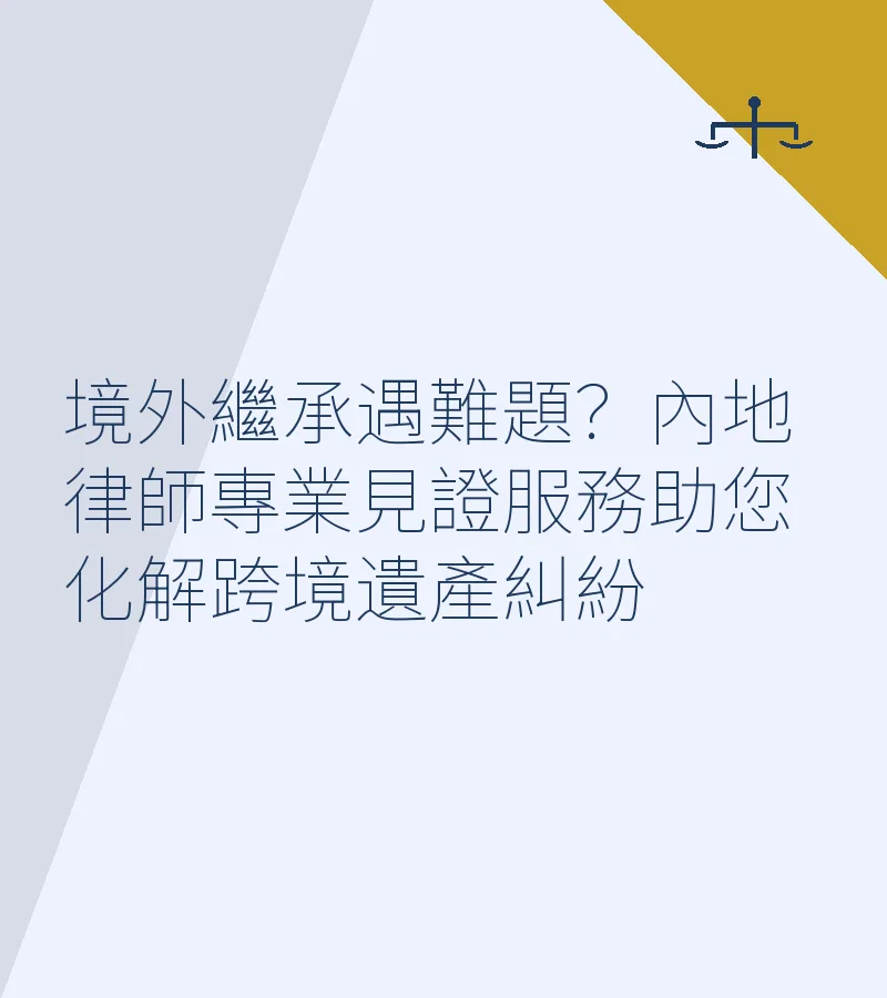 境外繼承遇難題？內地律師專業見證服務助您化解跨境遺產糾紛